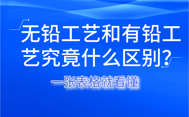 無(wú)鉛工藝和有鉛工藝究竟什么區(qū)別？一張表格就看懂