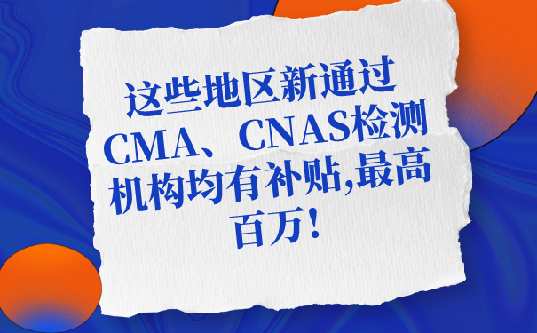 這些地區(qū)新通過CMA、CNAS檢測機構均有補貼,最高百萬!