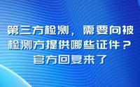 第三方檢測(cè)需要向被檢測(cè)方提供哪些證件？官方回復(fù)來了
